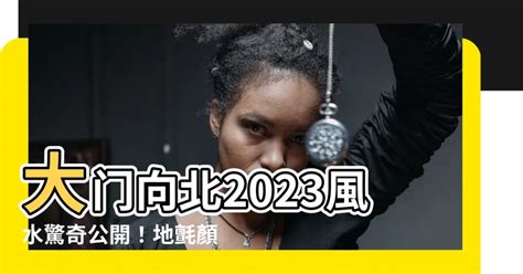 大門向北2023|風水｜2023年 大門風水佈局(開啟字幕)